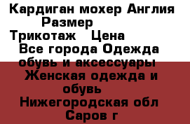 Кардиган мохер Англия Размер 48–50 (XL)Трикотаж › Цена ­ 1 200 - Все города Одежда, обувь и аксессуары » Женская одежда и обувь   . Нижегородская обл.,Саров г.